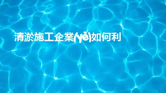 清淤施工企業(yè)如何利用新技術(shù)提升競爭力？